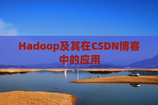 Hadoop及其在CSDN博客中的应用 Hadoop及其在CSDN博客中的应用